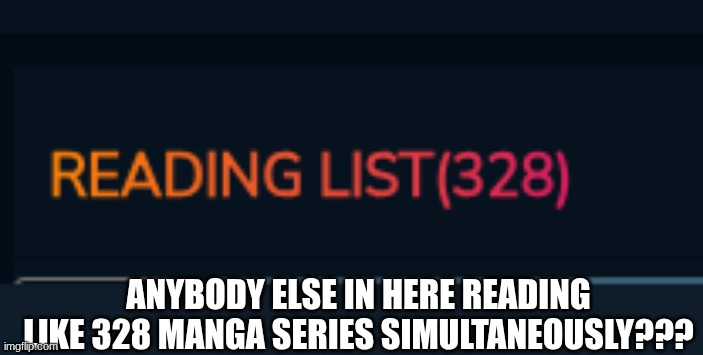 I somehow keep up with this number I don't know how | ANYBODY ELSE IN HERE READING LIKE 328 MANGA SERIES SIMULTANEOUSLY??? | image tagged in manga | made w/ Imgflip meme maker