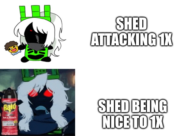1x meme | SHED ATTACKING 1X; SHED BEING NICE TO 1X | image tagged in idk what to put here | made w/ Imgflip meme maker