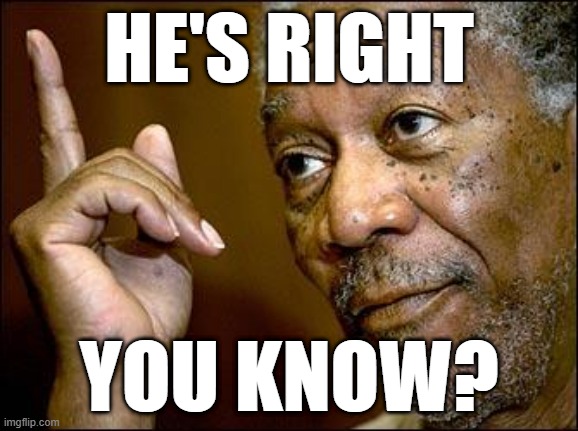 HE'S RIGHT YOU KNOW? | image tagged in this morgan freeman | made w/ Imgflip meme maker