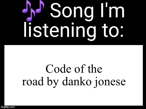 Use this if you wanna post the song you are currently listening | Code of the road by danko jonese | image tagged in use this if you wanna post the song you are currently listening | made w/ Imgflip meme maker