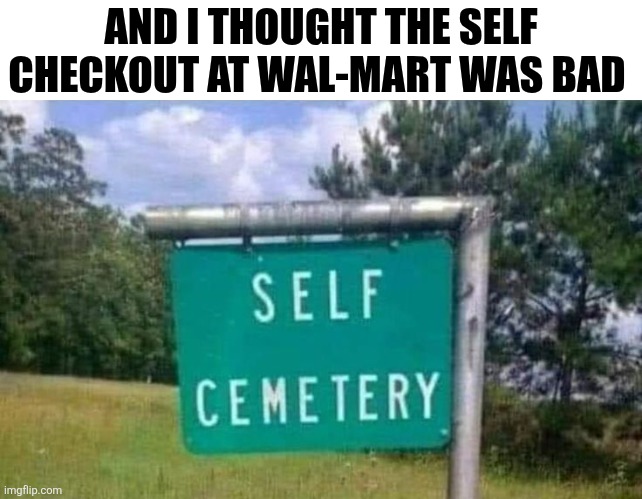 And I Thought The Self Checkout At Wal-Mart Was Bad | AND I THOUGHT THE SELF CHECKOUT AT WAL-MART WAS BAD | image tagged in chrisjoines1 | made w/ Imgflip meme maker