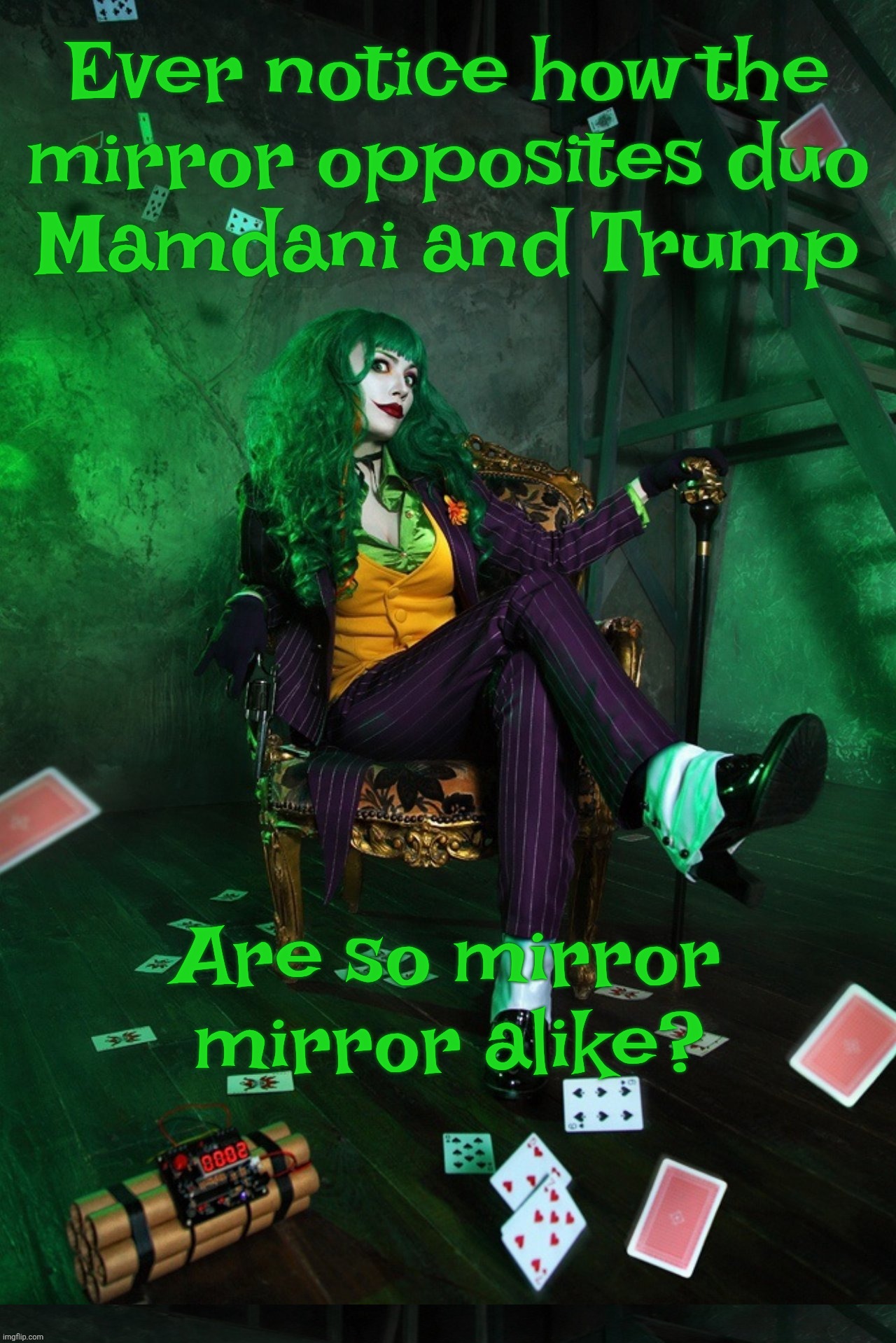 Joker Cosplay | Ever notice how the
mirror opposites duo
Mamdani and Trump; Are so mirror mirror alike? | image tagged in joker cosplay | made w/ Imgflip meme maker