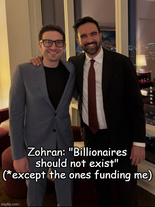 more democrat hypocrisy | Zohran: "Billionaires should not exist" (*except the ones funding me) | image tagged in conservative,democrat,hypocrisy | made w/ Imgflip meme maker