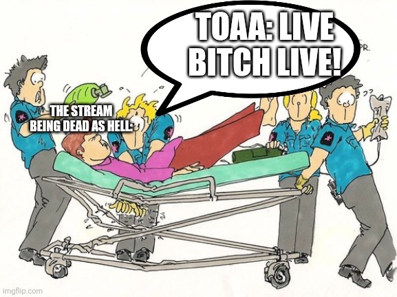 TOAA: LIVE BITCH LIVE! THE STREAM BEING DEAD AS HELL: | made w/ Imgflip meme maker