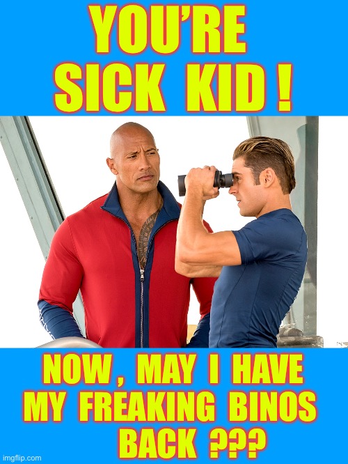 You’re The Rookie ! . . .  Now , I’ll Need U To Stand Down Kid !!!  : ) | YOU’RE 
SICK  KID ! NOW ,  MAY  I  HAVE
MY  FREAKING  BINOS 
      BACK  ??? | image tagged in baywatch binoculars | made w/ Imgflip meme maker