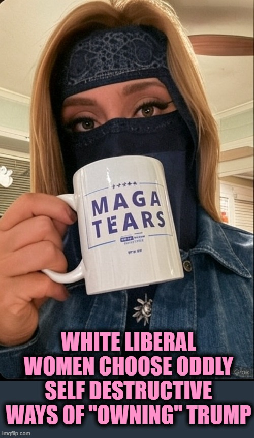 WHITE LIBERAL WOMEN CHOOSE ODDLY SELF DESTRUCTIVE WAYS OF "OWNING" TRUMP | image tagged in maga,jo from jerz,mamdani,trump,burka | made w/ Imgflip meme maker