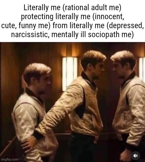 Literally me | Literally me (rational adult me) protecting literally me (innocent, cute, funny me) from literally me (depressed, narcissistic, mentally ill sociopath me) | made w/ Imgflip meme maker