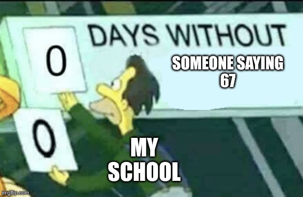 I absolutely hate my school | SOMEONE SAYING
67; MY SCHOOL | image tagged in 0 days without lenny simpsons | made w/ Imgflip meme maker