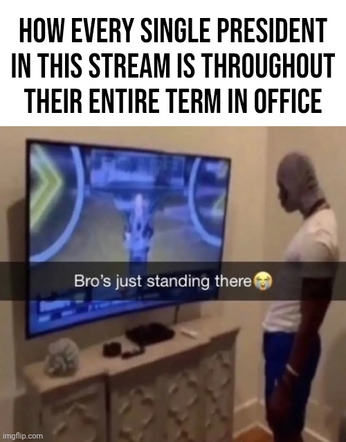The actual presidency in this stream was mid af. The drama on the other hand was ABSOLUTE CINEMA | How every single president in this stream is throughout their entire term in office | image tagged in tagz,more tagz,stop reading the tagz,read the meme,stop reading the tags,i said stop reading the tags | made w/ Imgflip meme maker