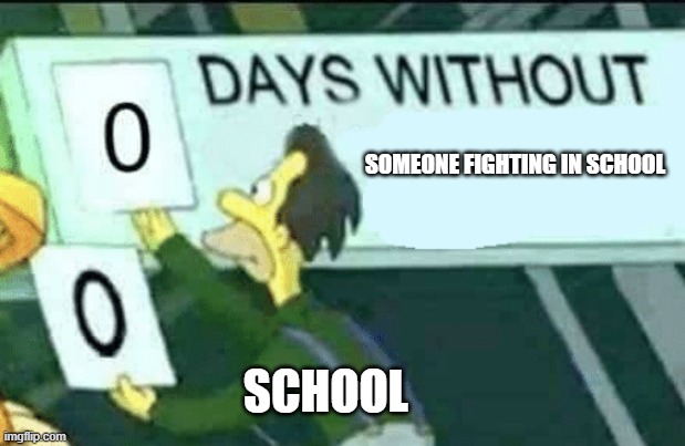 dose this happen at your school too | SOMEONE FIGHTING IN SCHOOL; SCHOOL | image tagged in 0 days without lenny simpsons | made w/ Imgflip meme maker
