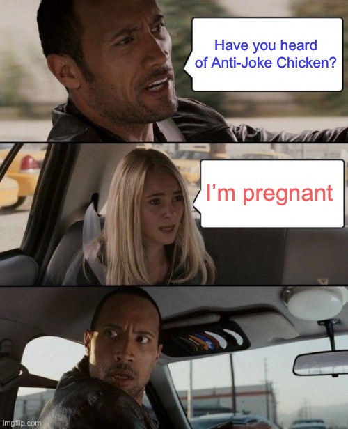 The Rock Driving Meme | Have you heard of Anti-Joke Chicken? I’m pregnant | image tagged in memes,the rock driving | made w/ Imgflip meme maker