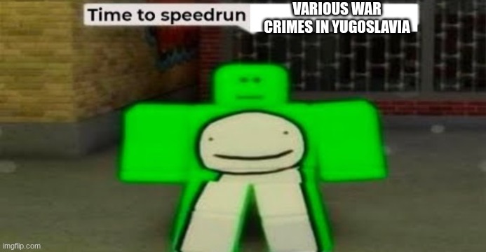 Time to speedrun blank | VARIOUS WAR CRIMES IN YUGOSLAVIA | image tagged in time to speedrun blank | made w/ Imgflip meme maker