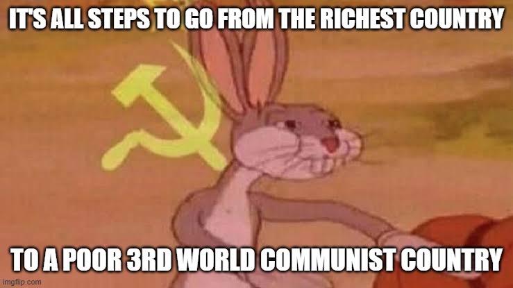Soviet Bugs Bunny | IT'S ALL STEPS TO GO FROM THE RICHEST COUNTRY TO A POOR 3RD WORLD COMMUNIST COUNTRY | image tagged in soviet bugs bunny | made w/ Imgflip meme maker