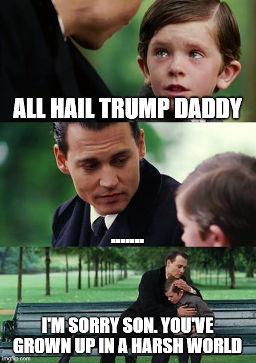 Finding Neverland | ALL HAIL TRUMP DADDY; ....... I'M SORRY SON. YOU'VE GROWN UP IN A HARSH WORLD | image tagged in memes,finding neverland | made w/ Imgflip meme maker