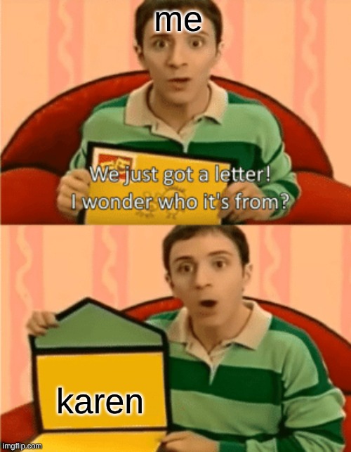 We Just Got A Letter | me; karen | image tagged in we just got a letter | made w/ Imgflip meme maker