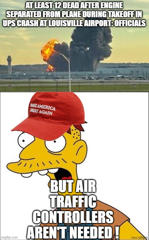 They are needed! | AT LEAST 12 DEAD AFTER ENGINE SEPARATED FROM PLANE DURING TAKEOFF IN UPS CRASH AT LOUISVILLE AIRPORT: OFFICIALS; BUT AIR TRAFFIC CONTROLLERS AREN'T NEEDED ! | image tagged in some kind of maga moron | made w/ Imgflip meme maker
