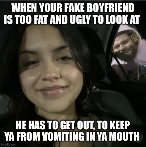 Fat lummox is too ugly for photo | WHEN YOUR FAKE BOYFRIEND IS TOO FAT AND UGLY TO LOOK AT; HE HAS TO GET OUT, TO KEEP YA FROM VOMITING IN YA MOUTH | image tagged in fat lummox is to da curb | made w/ Imgflip meme maker