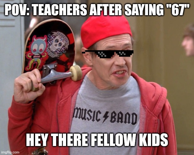 67 | POV: TEACHERS AFTER SAYING "67"; HEY THERE FELLOW KIDS | image tagged in how do you do | made w/ Imgflip meme maker