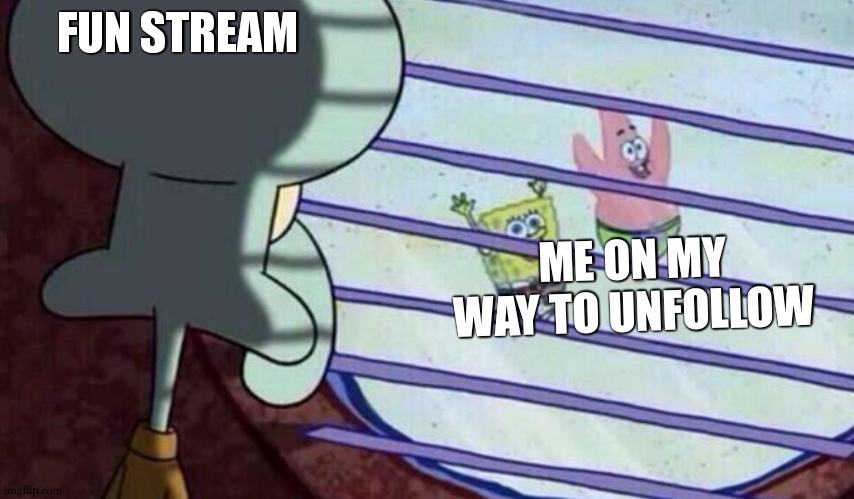 Spongebob looking out window | FUN STREAM ME ON MY WAY TO UNFOLLOW | image tagged in spongebob looking out window | made w/ Imgflip meme maker