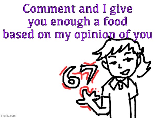 No I shall not explain | Comment and I give you enough a food based on my opinion of you | image tagged in 6 7 dea | made w/ Imgflip meme maker