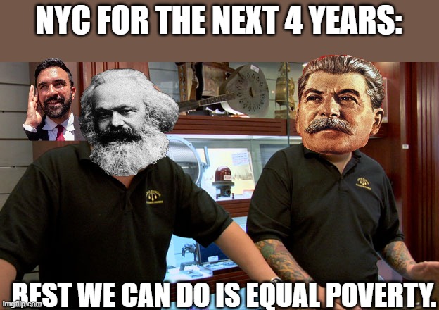 you reap what you sow!! | NYC FOR THE NEXT 4 YEARS:; BEST WE CAN DO IS EQUAL POVERTY. | image tagged in pawn stars best i can do,communism,karl marx,stalin,new york,mayor | made w/ Imgflip meme maker