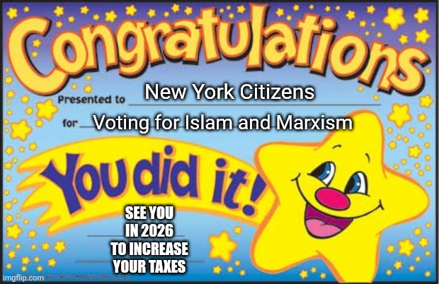 We're Eating Popcorn and Watching the Show | New York Citizens; Voting for Islam and Marxism; SEE YOU IN 2026
TO INCREASE YOUR TAXES | image tagged in memes,happy star congratulations,marxism,mamdani,leftists,liberals | made w/ Imgflip meme maker