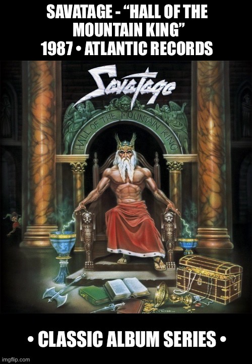 A U.S. metal classic… | SAVATAGE - “HALL OF THE 
MOUNTAIN KING”
1987 • ATLANTIC RECORDS | image tagged in heavy metal,savatage,hall of the mountain king,classic album series,power metal | made w/ Imgflip meme maker