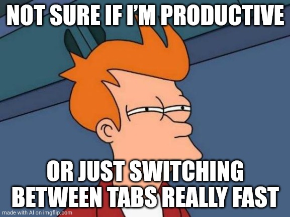 monthly ai meme | NOT SURE IF I’M PRODUCTIVE; OR JUST SWITCHING BETWEEN TABS REALLY FAST | image tagged in memes,futurama fry,ai meme | made w/ Imgflip meme maker