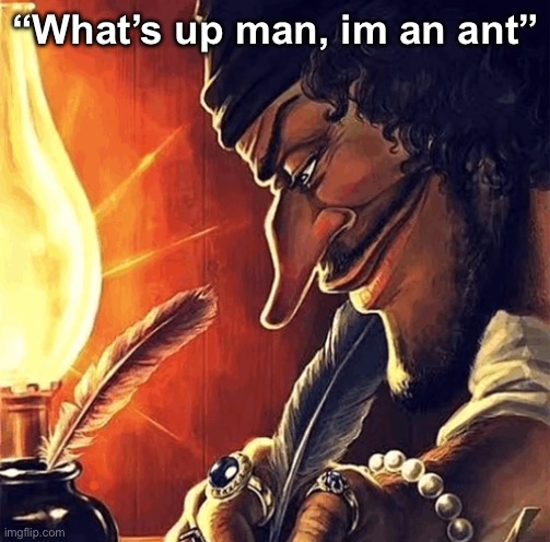 “What’s up man, im an ant” | image tagged in blackbeard writing | made w/ Imgflip meme maker