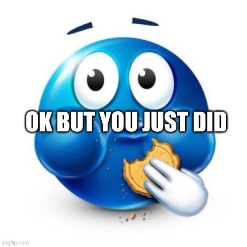 blue emoji eating | OK BUT YOU JUST DID | image tagged in blue emoji eating | made w/ Imgflip meme maker