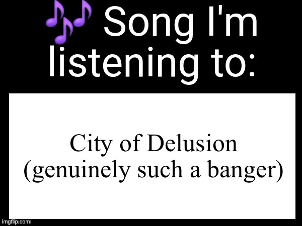 And justify my reasons WITH! YOUR! BLOOOOOOOOODD! | City of Delusion (genuinely such a banger) | image tagged in use this if you wanna post the song you are currently listening | made w/ Imgflip meme maker