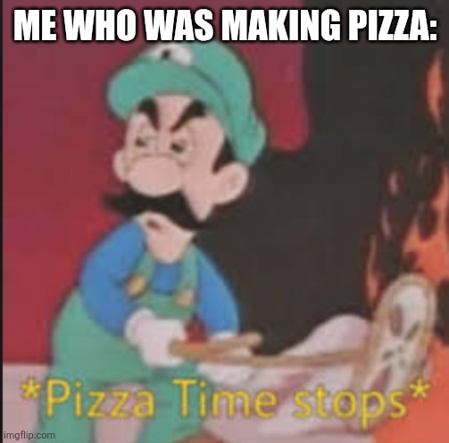 Pizza Time Stops | ME WHO WAS MAKING PIZZA: | image tagged in pizza time stops | made w/ Imgflip meme maker