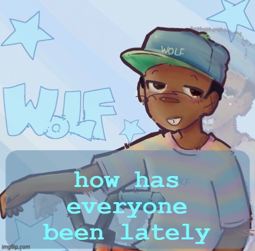Foxed Wolf Temp 3 | how has everyone been lately | image tagged in foxed wolf temp 3 | made w/ Imgflip meme maker