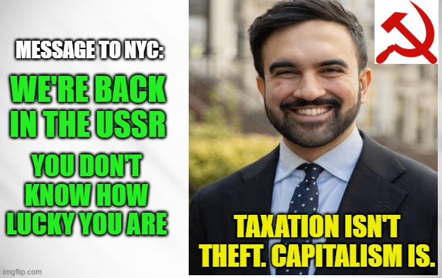 Zohran Mamdanism | MESSAGE TO NYC:; WE'RE BACK IN THE USSR; YOU DON'T KNOW HOW LUCKY YOU ARE; TAXATION ISN'T THEFT. CAPITALISM IS. | image tagged in zohran mamdani,socialism,capitalism,taxation,ussr,beatles | made w/ Imgflip meme maker