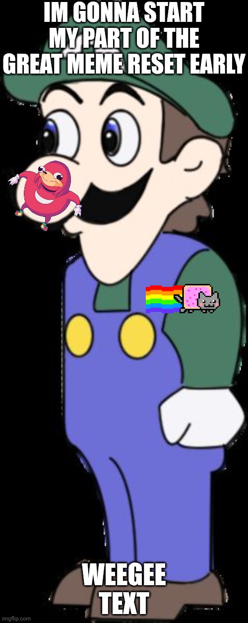obey weegee destroy mario | IM GONNA START MY PART OF THE GREAT MEME RESET EARLY; WEEGEE TEXT | image tagged in weegee,old memes,do you know da wae,nyan cat | made w/ Imgflip meme maker