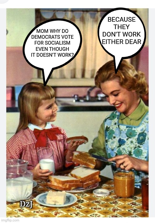 Oldie- Still as true now as it was then | BECAUSE THEY DON'T WORK EITHER DEAR; MOM WHY DO DEMOCRATS VOTE FOR SOCIALISM EVEN THOUGH IT DOESN'T WORK? DzJ | image tagged in dumbass,communist socialist,lazy,libtard,losers | made w/ Imgflip meme maker
