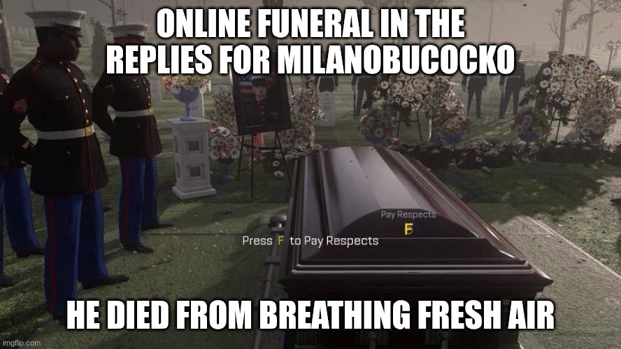 ONLINE FUNERAL IN THE REPLIES FOR MILANOBUCOCKO HE DIED FROM BREATHING FRESH AIR | image tagged in press f to pay respects | made w/ Imgflip meme maker