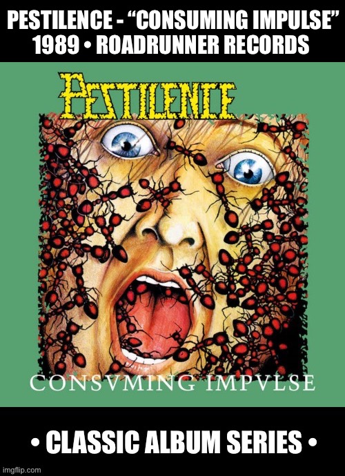 Dutch death metal legend’s classic second album… | PESTILENCE - “CONSUMING IMPULSE”
1989 • ROADRUNNER RECORDS | image tagged in heavy metal,death metal,pestilence,consuming impulse,classic album series | made w/ Imgflip meme maker