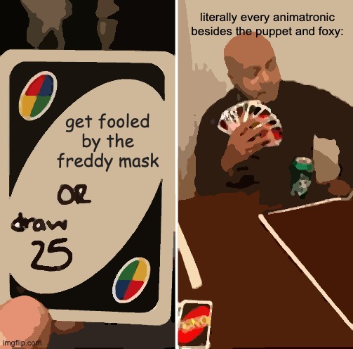 UNO Draw 25 Cards Meme | literally every animatronic besides the puppet and foxy:; get fooled by the freddy mask | image tagged in memes,uno draw 25 cards | made w/ Imgflip meme maker