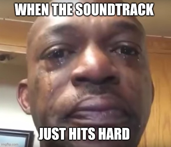 Tears of joy | WHEN THE SOUNDTRACK; JUST HITS HARD | image tagged in tears of joy | made w/ Imgflip meme maker