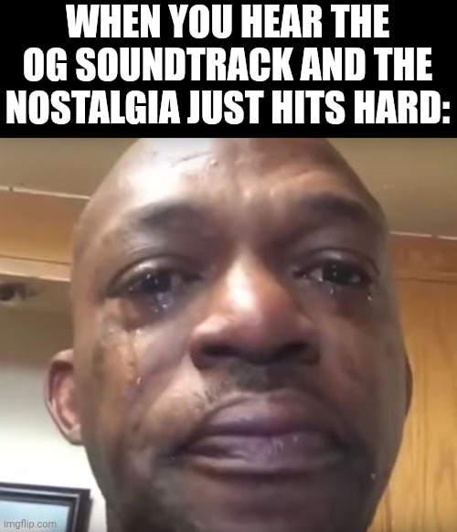 Tears of joy | WHEN YOU HEAR THE OG SOUNDTRACK AND THE NOSTALGIA JUST HITS HARD: | image tagged in tears of joy | made w/ Imgflip meme maker
