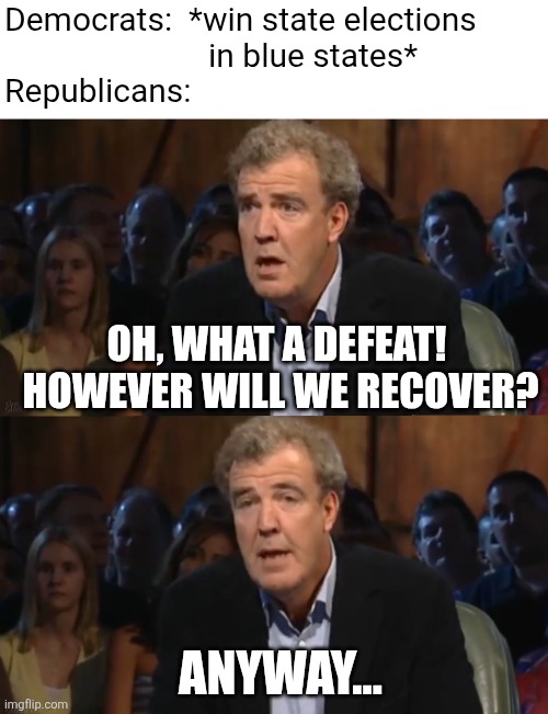 no one is surprised | Democrats:  *win state elections
                         in blue states*
Republicans:; OH, WHAT A DEFEAT!  HOWEVER WILL WE RECOVER? ANYWAY... | image tagged in oh no anyway blank,political meme | made w/ Imgflip meme maker