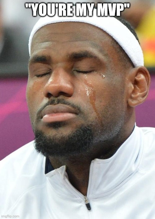 lebron james crying | "YOU'RE MY MVP" | image tagged in lebron james crying | made w/ Imgflip meme maker