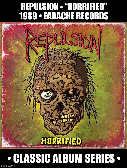 Originally recorded in 1986, a deathgrind classic… | REPULSION - “HORRIFIED”
1989 • EARACHE RECORDS | image tagged in heavy metal,death metal,grindcore,repulsion,classic album series,horrified | made w/ Imgflip meme maker