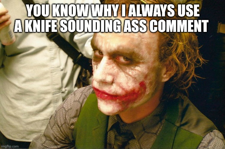 Heath Ledger Joker Dark Knight | YOU KNOW WHY I ALWAYS USE A KNIFE SOUNDING ASS COMMENT | image tagged in heath ledger joker dark knight | made w/ Imgflip meme maker