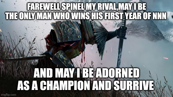 FAREWELL SPINEL MY RIVAL,MAY I BE THE ONLY MAN WHO WINS HIS FIRST YEAR OF NNN; AND MAY I BE ADORNED AS A CHAMPION AND SURRIVE | made w/ Imgflip meme maker