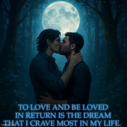 Love | TO LOVE AND BE LOVED IN RETURN IS THE DREAM THAT I CRAVE MOST IN MY LIFE. | image tagged in true love | made w/ Imgflip meme maker
