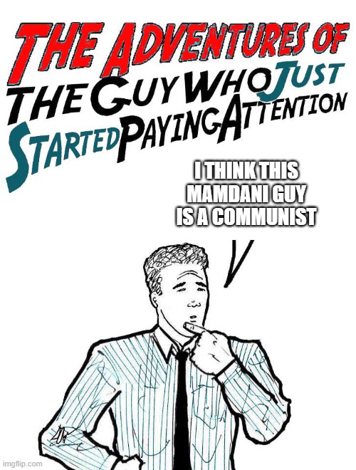 Mamdani the Commie | I THINK THIS MAMDANI GUY IS A COMMUNIST | image tagged in adventures of the guy who just started paying attention | made w/ Imgflip meme maker