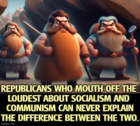 REPUBLICANS WHO MOUTH OFF THE 
LOUDEST ABOUT SOCIALISM AND 
COMMUNISM CAN NEVER EXPLAIN THE DIFFERENCE BETWEEN THE TWO. | image tagged in socialism,communism,communist socialist,maga,republicans,conservatives | made w/ Imgflip meme maker