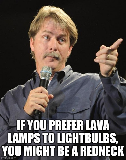 Jeff Foxworthy | IF YOU PREFER LAVA LAMPS TO LIGHTBULBS, YOU MIGHT BE A REDNECK | image tagged in jeff foxworthy | made w/ Imgflip meme maker